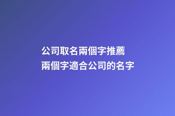 公司取名兩個字推薦 兩個字適合公司的名字